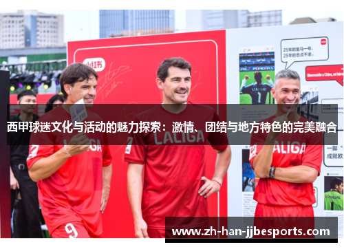 西甲球迷文化与活动的魅力探索：激情、团结与地方特色的完美融合