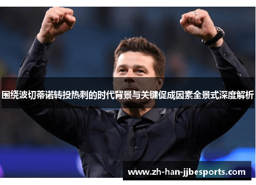 围绕波切蒂诺转投热刺的时代背景与关键促成因素全景式深度解析