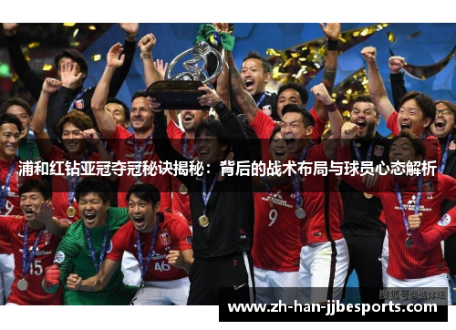 浦和红钻亚冠夺冠秘诀揭秘：背后的战术布局与球员心态解析