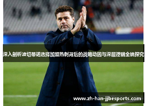 深入剖析波切蒂诺选择加盟热刺背后的战略动因与深层逻辑全貌探究