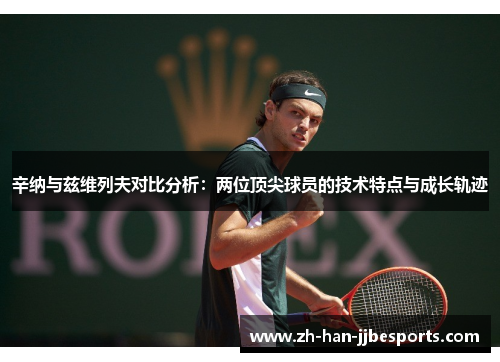 辛纳与兹维列夫对比分析：两位顶尖球员的技术特点与成长轨迹