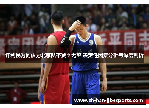 许利民为何认为北京队本赛季无望 决定性因素分析与深度剖析