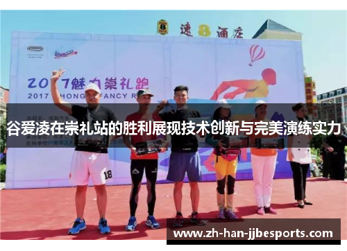 谷爱凌在崇礼站的胜利展现技术创新与完美演练实力