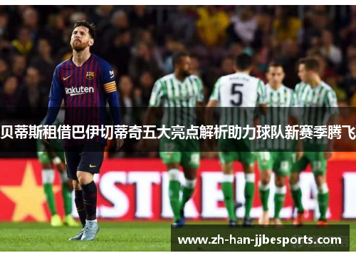 贝蒂斯租借巴伊切蒂奇五大亮点解析助力球队新赛季腾飞