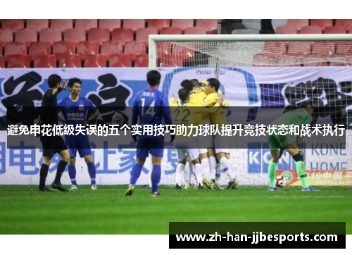 避免申花低级失误的五个实用技巧助力球队提升竞技状态和战术执行