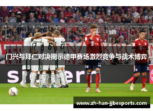 门兴与拜仁对决揭示德甲赛场激烈竞争与战术博弈