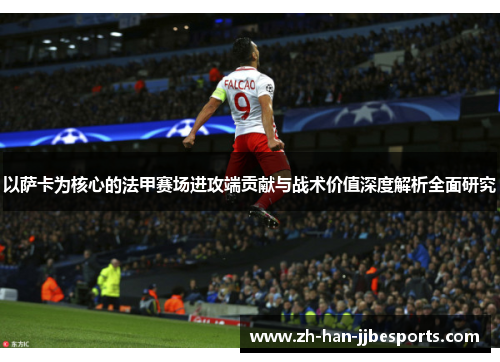 以萨卡为核心的法甲赛场进攻端贡献与战术价值深度解析全面研究