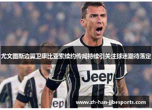 尤文图斯边翼卫康比亚索续约传闻持续引关注球迷期待落定