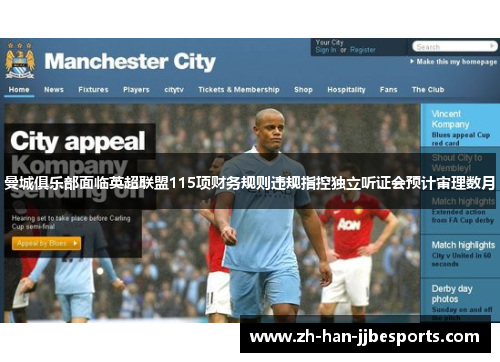 曼城俱乐部面临英超联盟115项财务规则违规指控独立听证会预计审理数月 曼城俱乐部面临英超联盟115项财务规则违规指控独立听证会预计审理数月