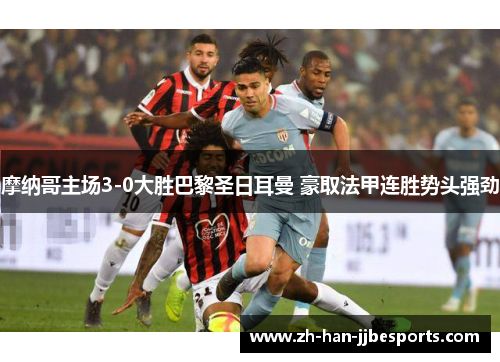 摩纳哥主场3-0大胜巴黎圣日耳曼 豪取法甲连胜势头强劲 摩纳哥主场3-0大胜巴黎圣日耳曼 豪取法甲连胜势头强劲