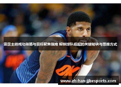 雷霆主帅成功策略与目标聚焦指南 解锁球队崛起的关键秘诀与思维方式